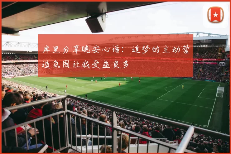 库里分享晚安心语：追梦的主动营造氛围让我受益良多