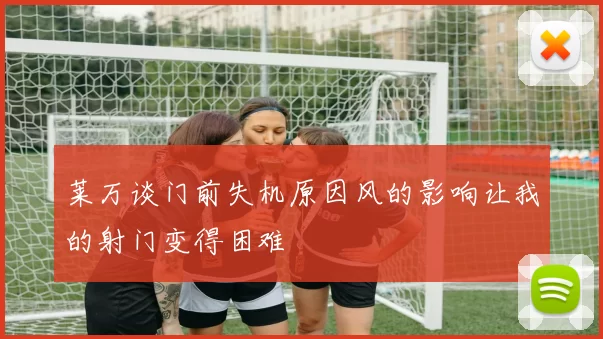 莱万谈门前失机原因风的影响让我的射门变得困难