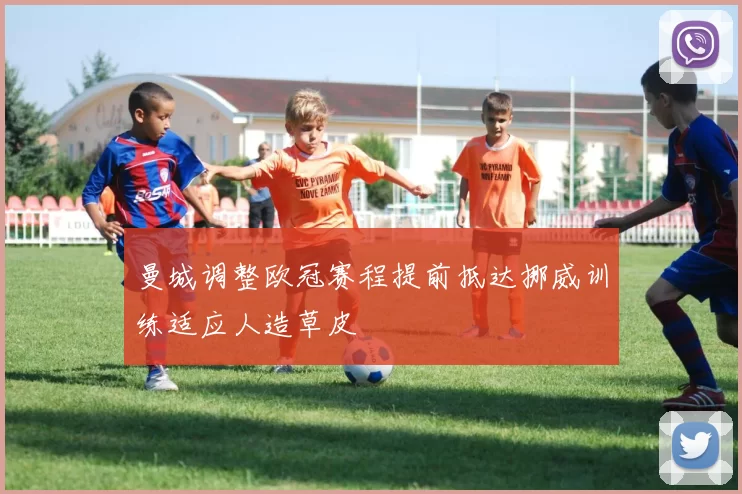 曼城调整欧冠赛程提前抵达挪威训练适应人造草皮