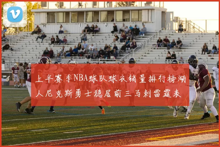 上半赛季NBA球队球衣销量排行榜湖人尼克斯勇士稳居前三马刺雷霆表现抢眼