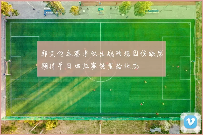 郭艾伦本赛季仅出战两场因伤缺席期待早日回归赛场重拾状态