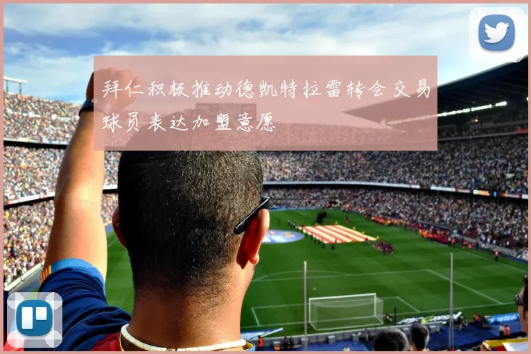 拜仁积极推动德凯特拉雷转会交易球员表达加盟意愿